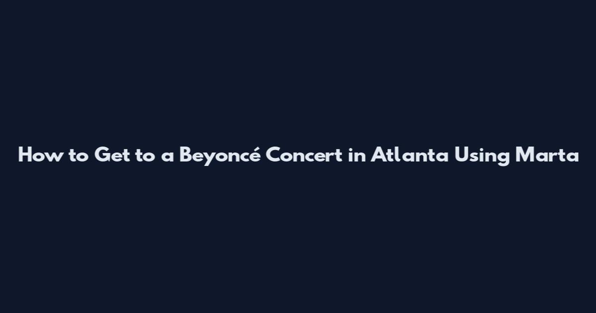 How to Get to a Beyoncé Concert in Atlanta Using Marta