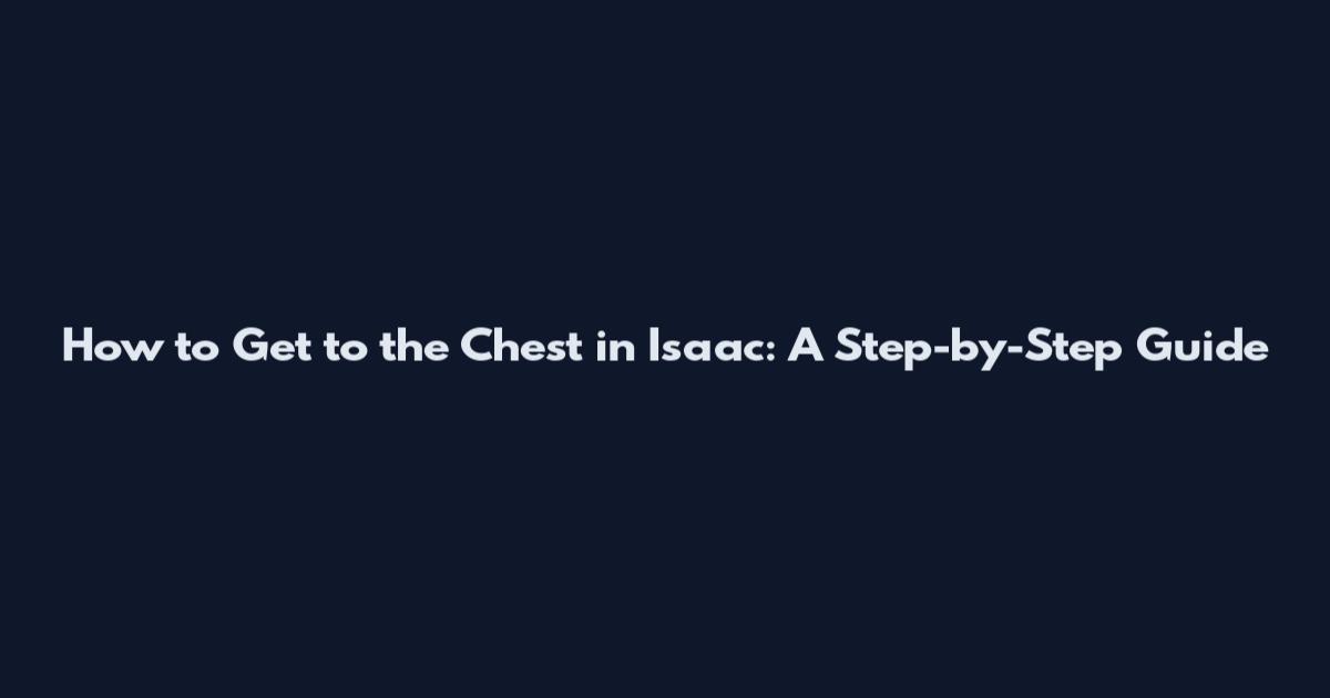How to Get to the Chest in Isaac: A Step-by-Step Guide