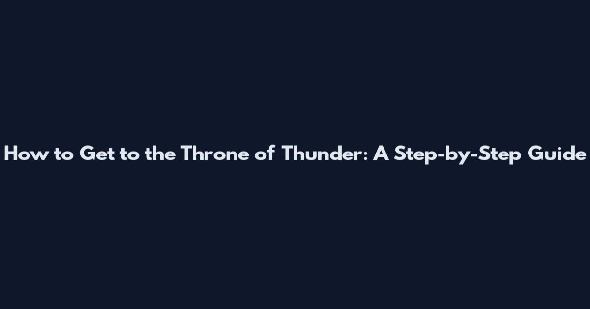 How to Get to the Throne of Thunder: A Step-by-Step Guide