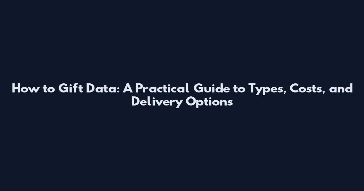 How to Gift Data: A Practical Guide to Types, Costs, and Delivery Options