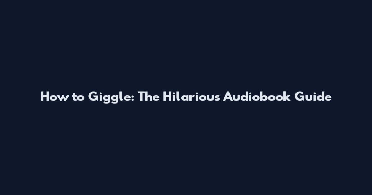 How to Giggle: The Hilarious Audiobook Guide