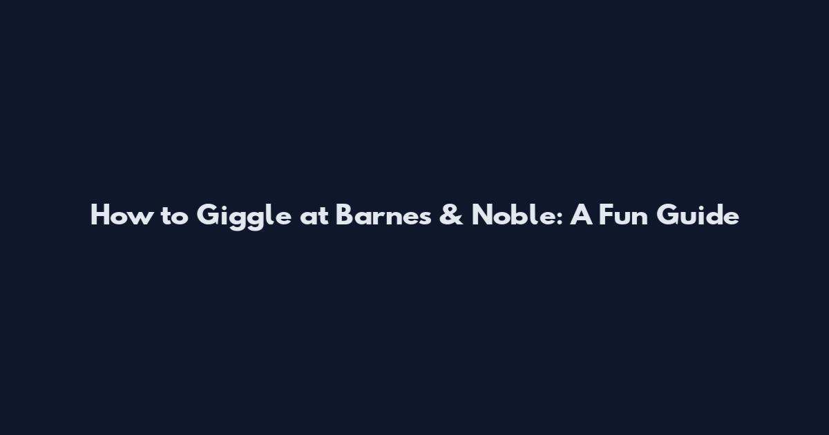 How to Giggle at Barnes & Noble: A Fun Guide