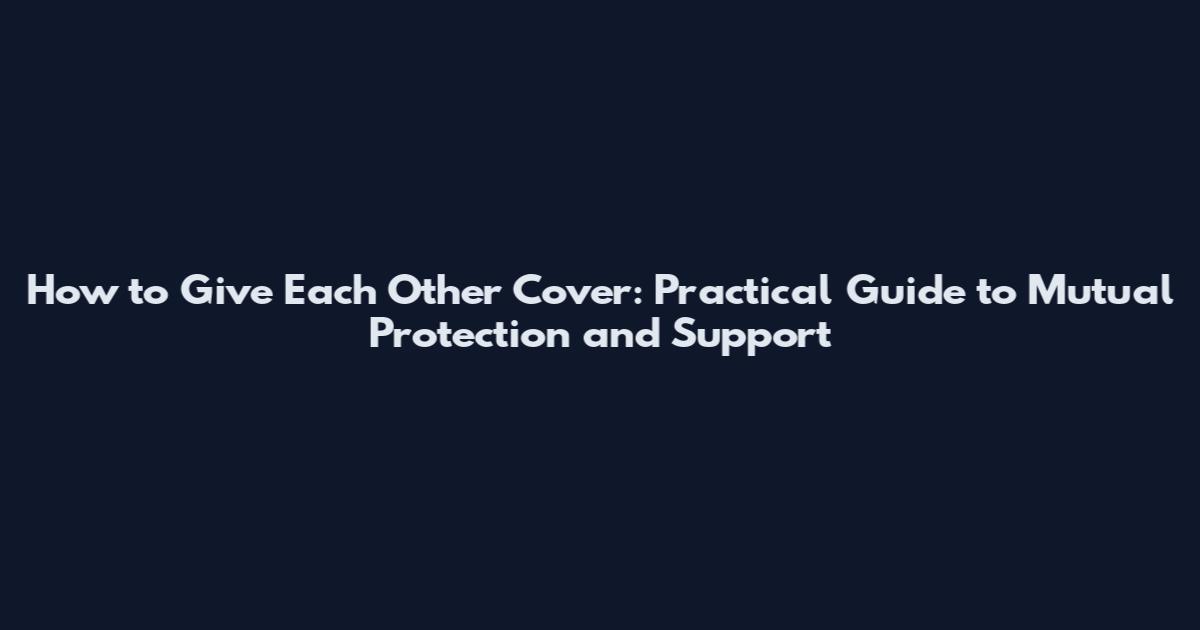 How to Give Each Other Cover: Practical Guide to Mutual Protection and Support