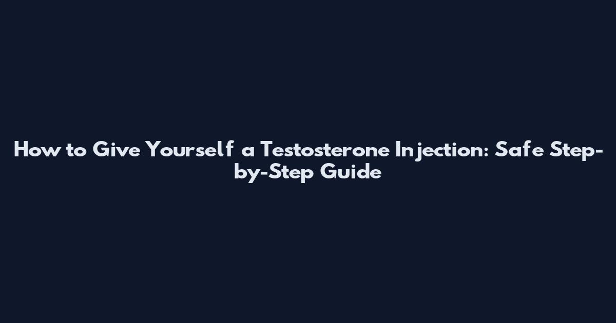 How to Give Yourself a Testosterone Injection: Safe Step-by-Step Guide