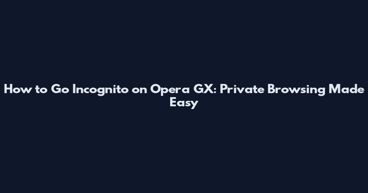 How to Go Incognito on Opera GX: Private Browsing Made Easy