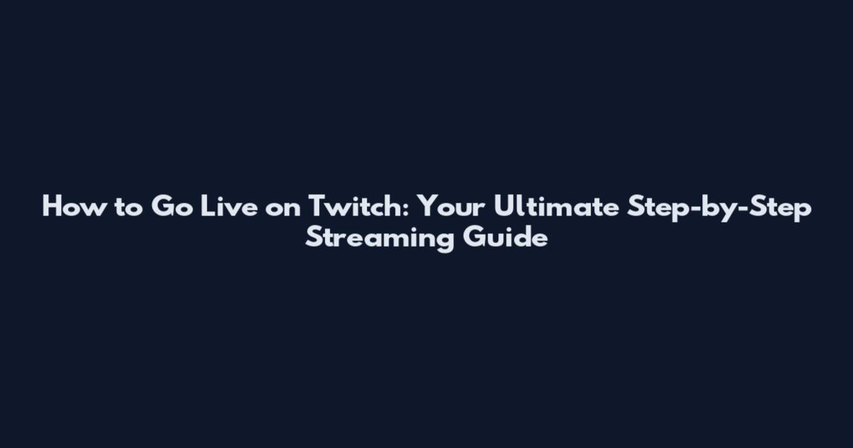 How to Go Live on Twitch: Your Ultimate Step-by-Step Streaming Guide