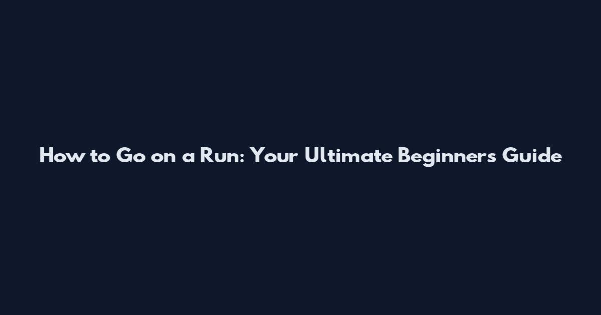 How to Go on a Run: Your Ultimate Beginner's Guide