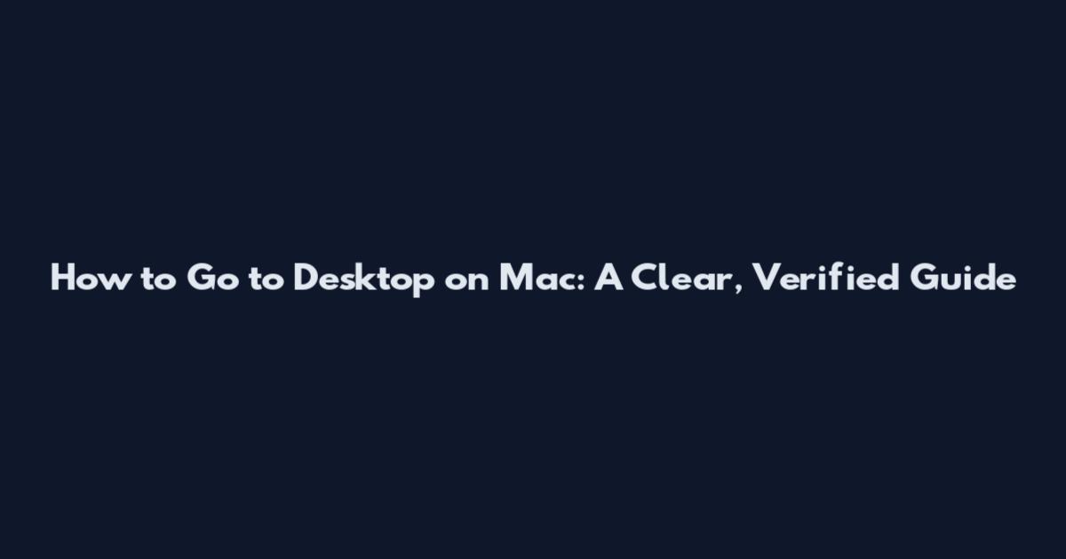 How to Go to Desktop on Mac: A Clear, Verified Guide