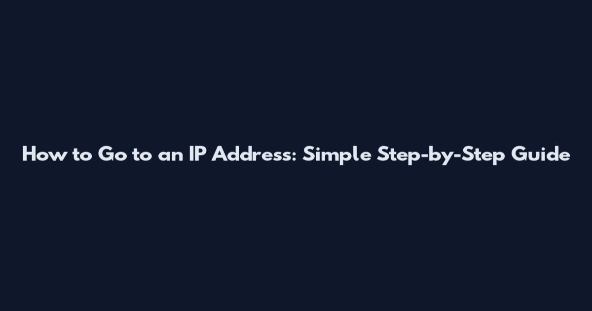 How to Go to an IP Address: Simple Step-by-Step Guide