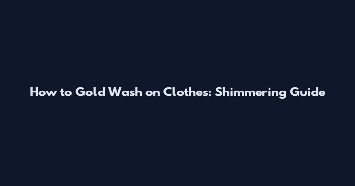 How to Gold Wash on Clothes: Shimmering Guide