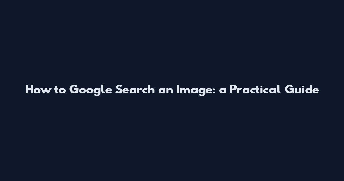 How to Google Search an Image: a Practical Guide