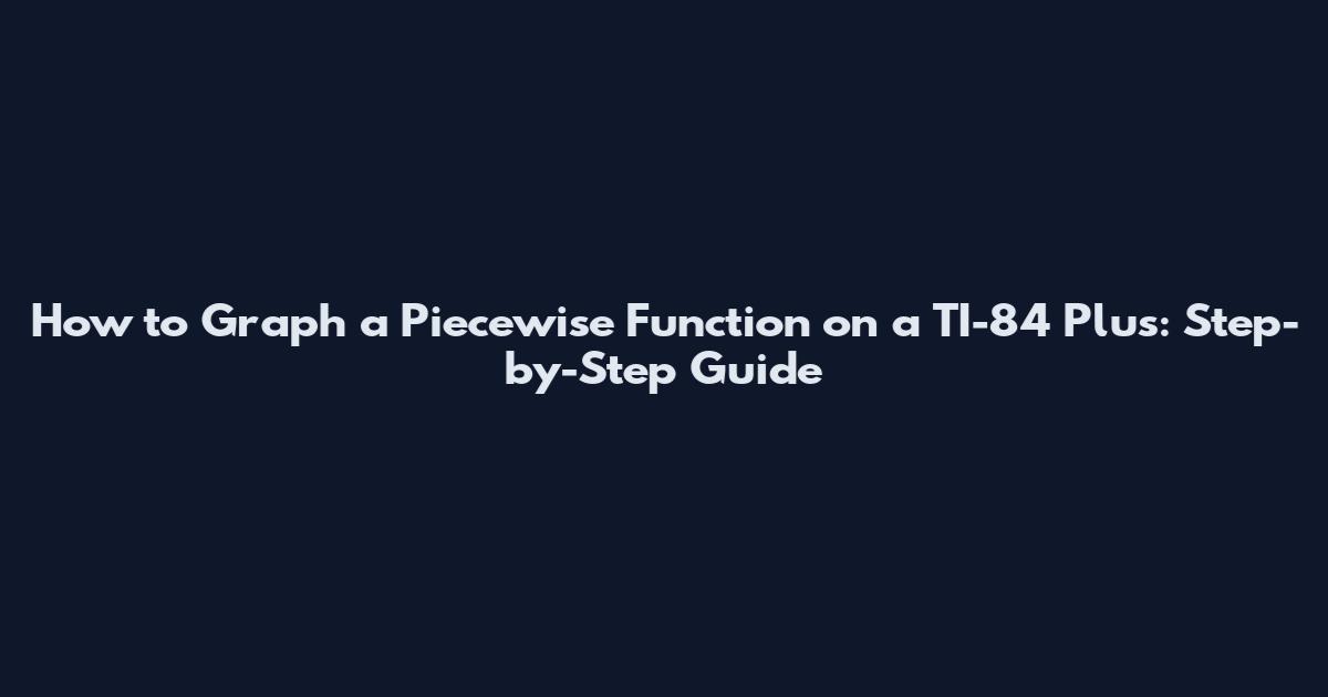 How to Graph a Piecewise Function on a TI-84 Plus: Step-by-Step Guide