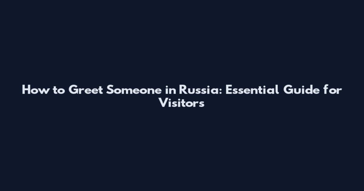 How to Greet Someone in Russia: Essential Guide for Visitors