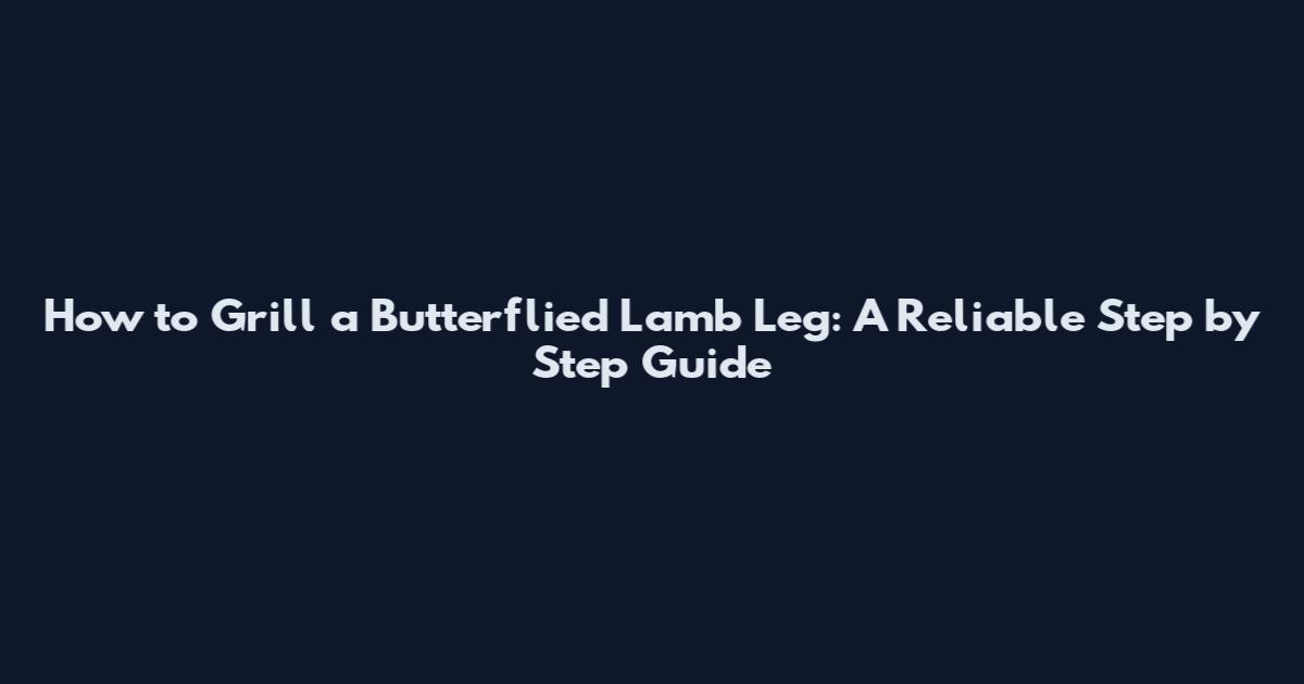 How to Grill a Butterflied Lamb Leg: A Reliable Step by Step Guide