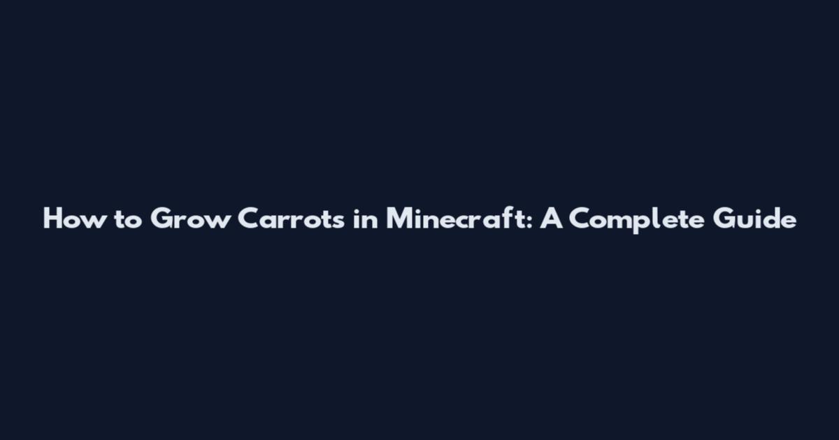 How to Grow Carrots in Minecraft: A Complete Guide
