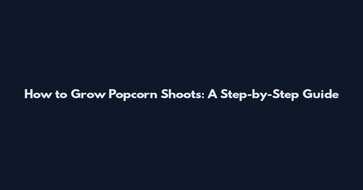 How to Grow Popcorn Shoots: A Step-by-Step Guide