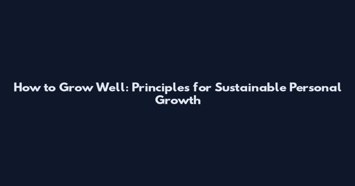 How to Grow Well: Principles for Sustainable Personal Growth