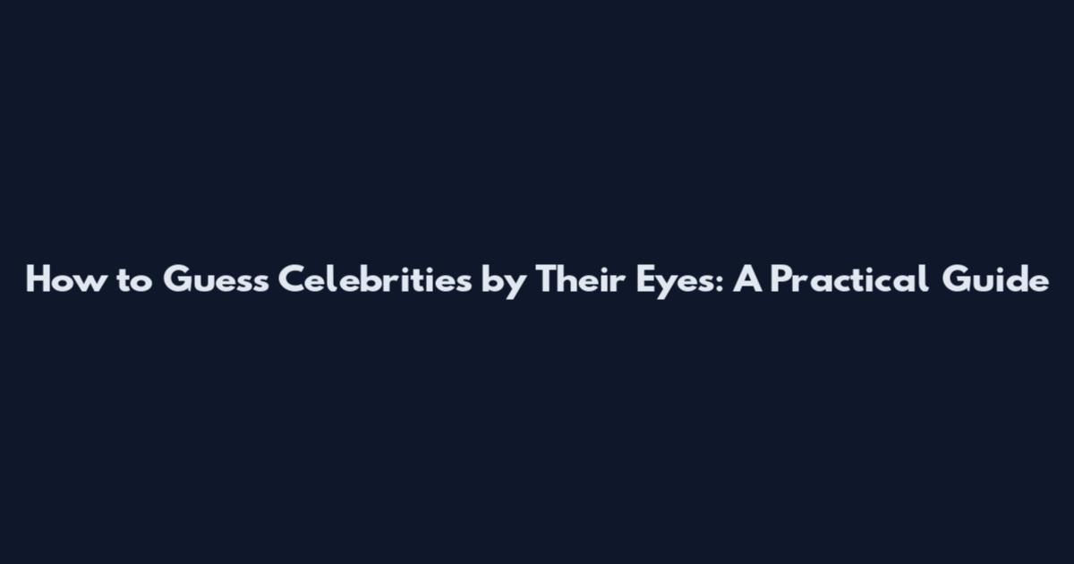 How to Guess Celebrities by Their Eyes: A Practical Guide