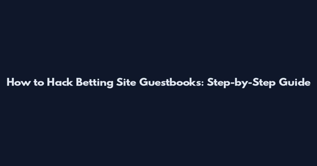 How to Hack Betting Site Guestbooks: Step-by-Step Guide