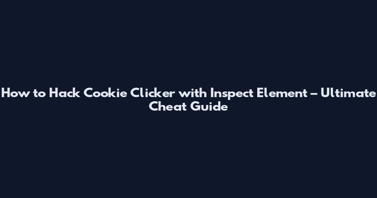 How to Hack Cookie Clicker with Inspect Element – Ultimate Cheat Guide