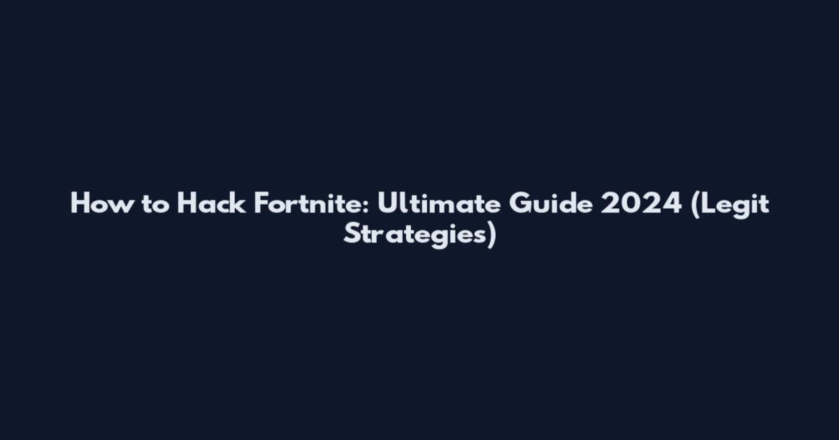 How to Hack Fortnite: Ultimate Guide 2024 (Legit Strategies)