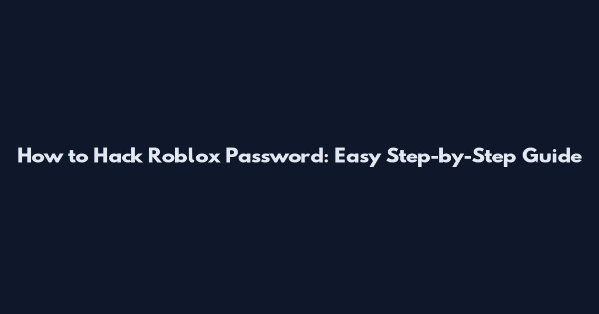 How to Hack Roblox Password: Easy Step-by-Step Guide