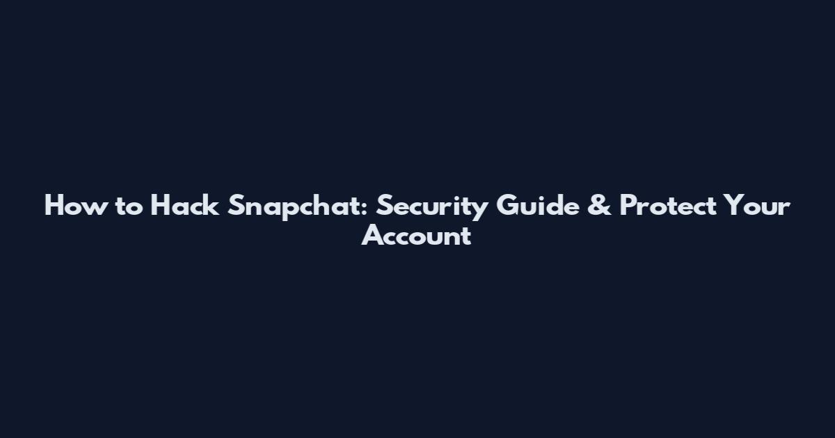 How to Hack Snapchat: Security Guide & Protect Your Account