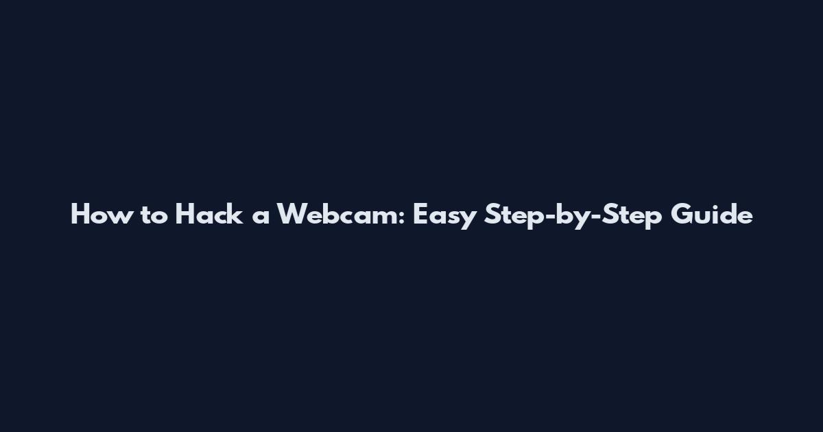 How to Hack a Webcam: Easy Step-by-Step Guide