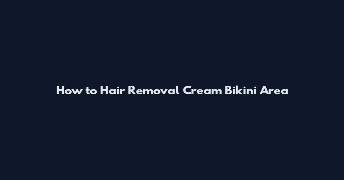 How to Hair Removal Cream Bikini Area