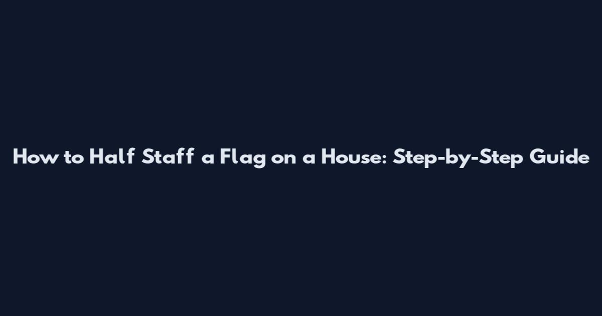 How to Half Staff a Flag on a House: Step-by-Step Guide