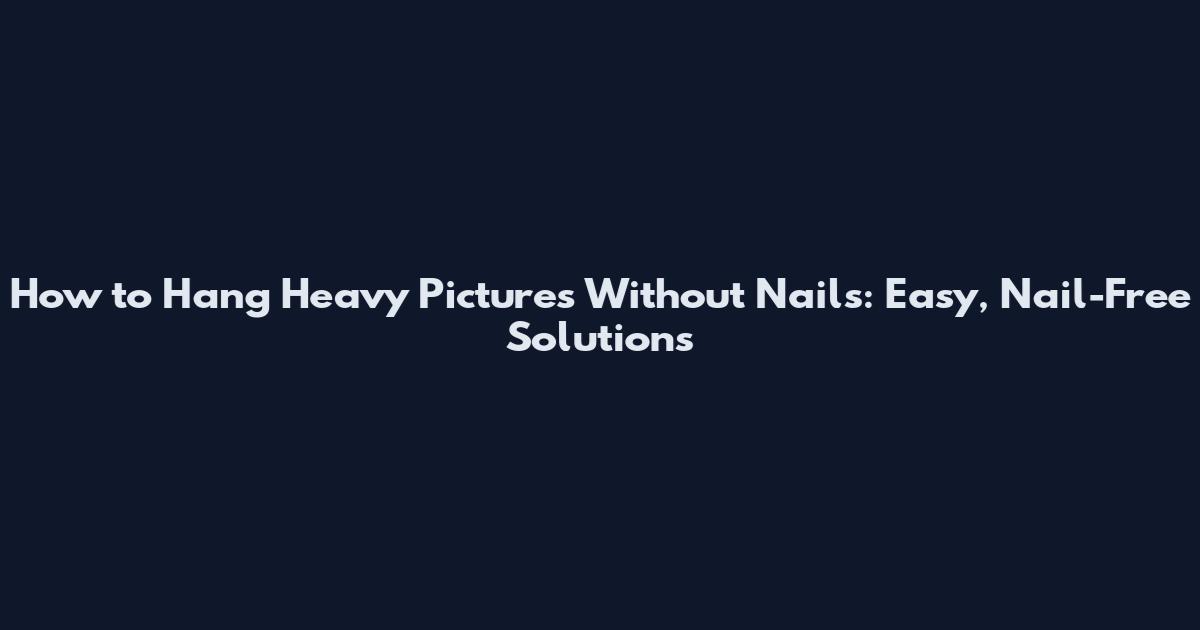 How to Hang Heavy Pictures Without Nails: Easy, Nail-Free Solutions