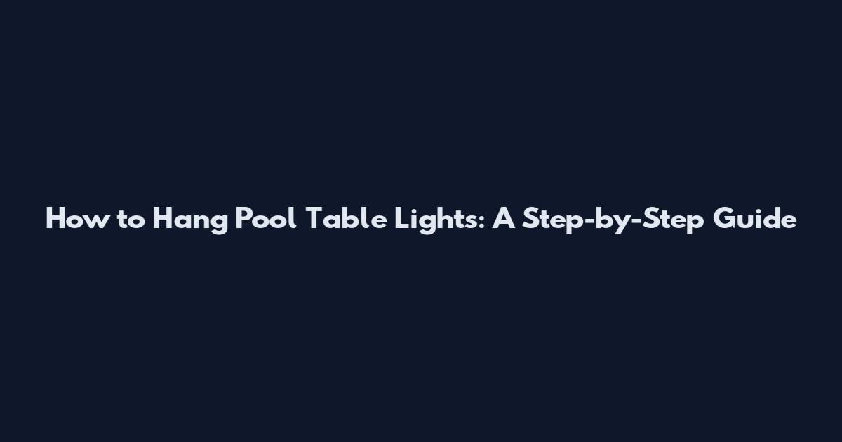 How to Hang Pool Table Lights: A Step-by-Step Guide
