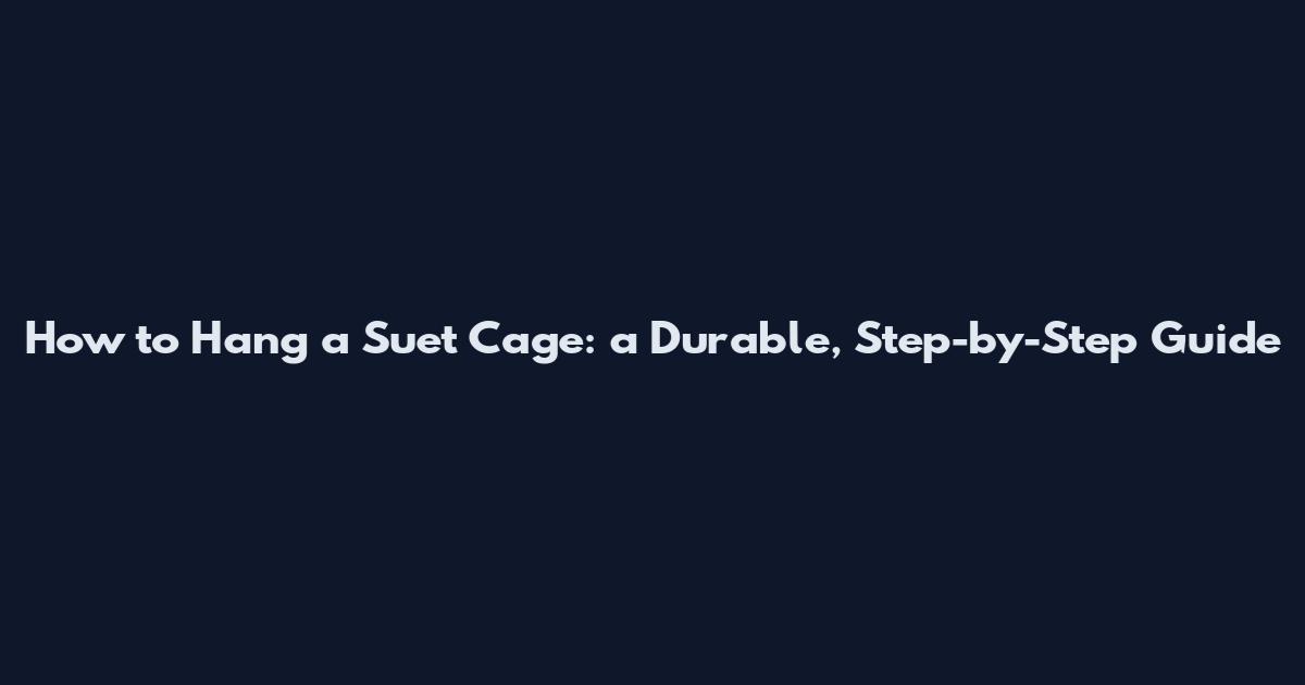 How to Hang a Suet Cage: a Durable, Step-by-Step Guide