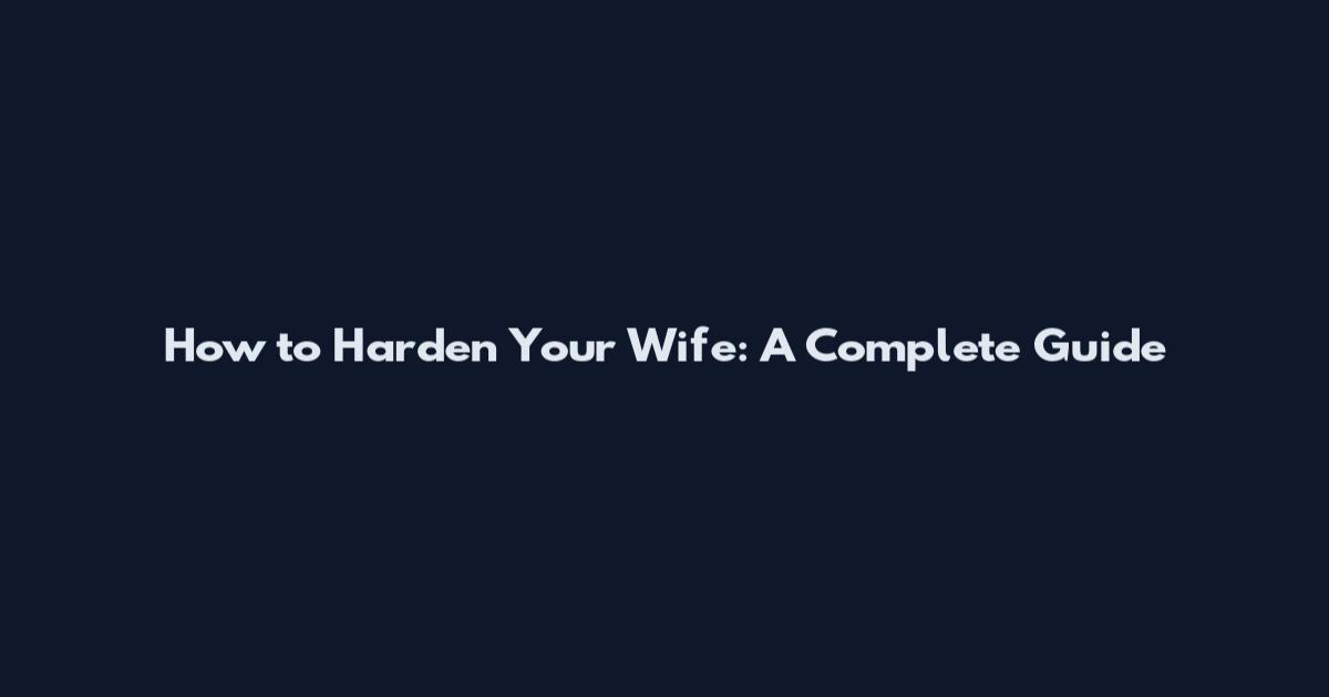 How to Harden Your Wife: A Complete Guide