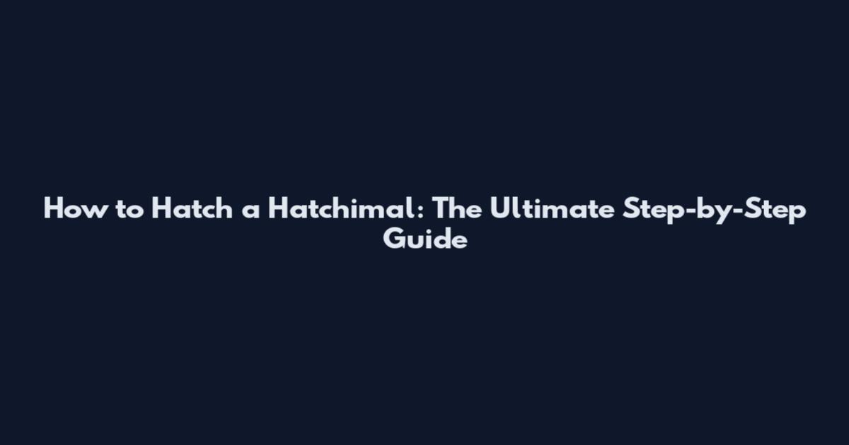 How to Hatch a Hatchimal: The Ultimate Step-by-Step Guide