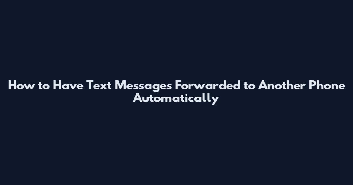 How to Have Text Messages Forwarded to Another Phone Automatically