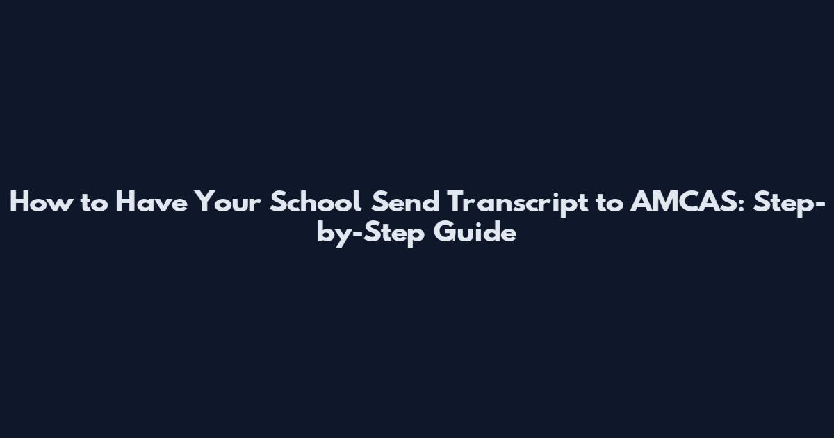 How to Have Your School Send Transcript to AMCAS: Step-by-Step Guide