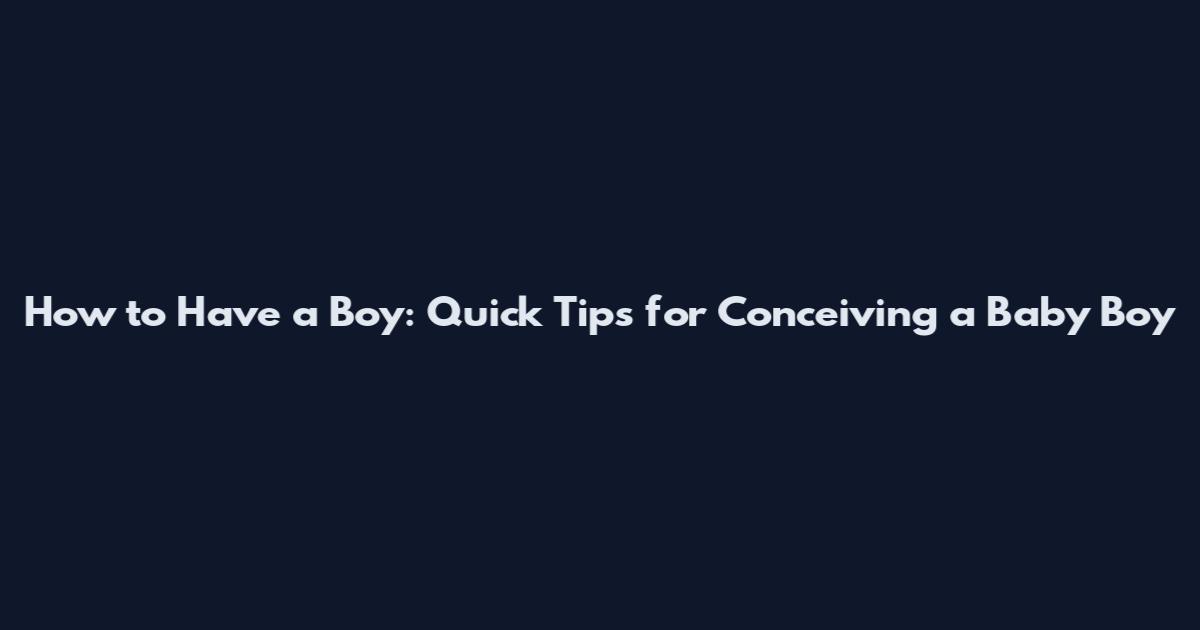 How to Have a Boy: Quick Tips for Conceiving a Baby Boy