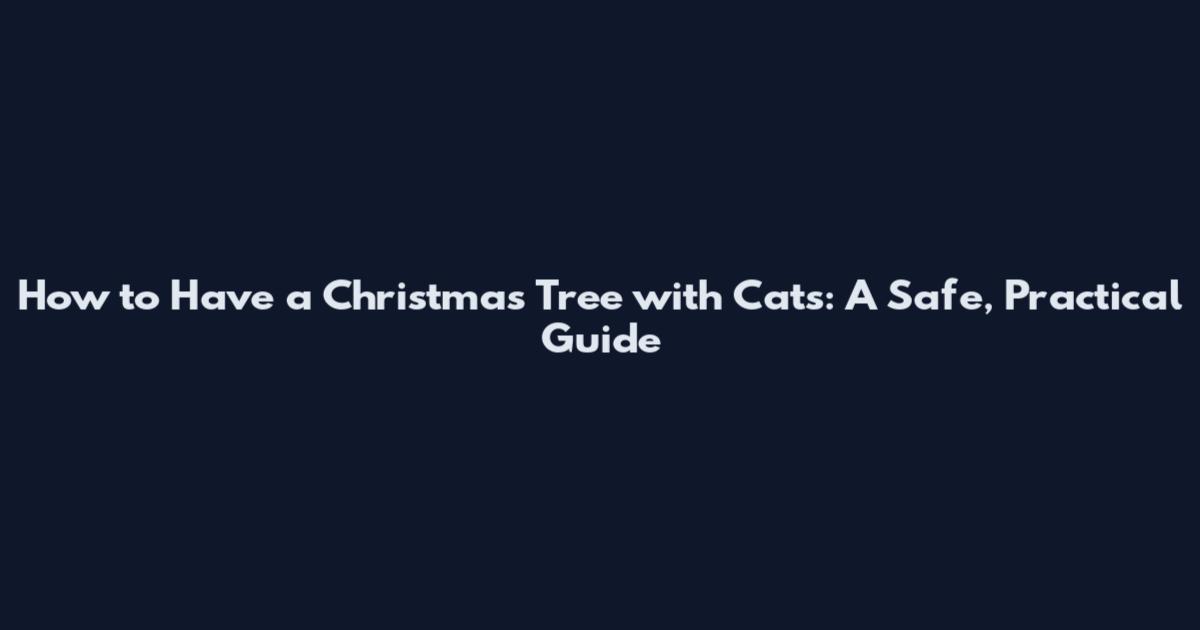 How to Have a Christmas Tree with Cats: A Safe, Practical Guide