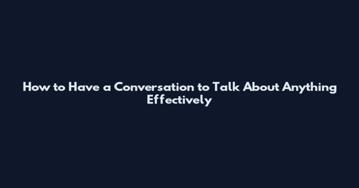 How to Have a Conversation to Talk About Anything Effectively