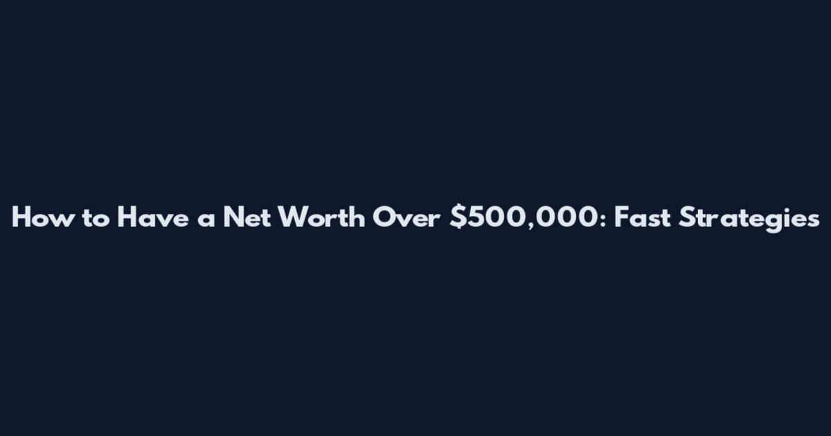 How to Have a Net Worth Over $500,000: Fast Strategies