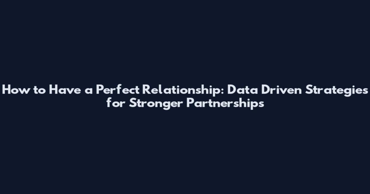 How to Have a Perfect Relationship: Data Driven Strategies for Stronger Partnerships