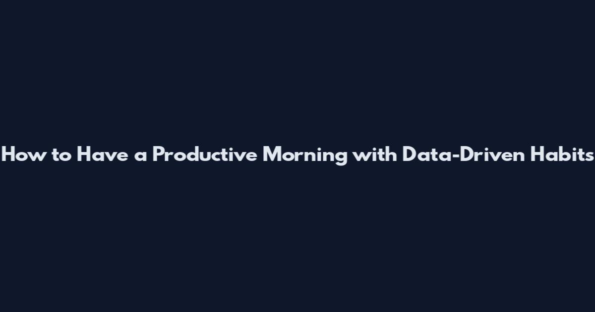 How to Have a Productive Morning with Data-Driven Habits