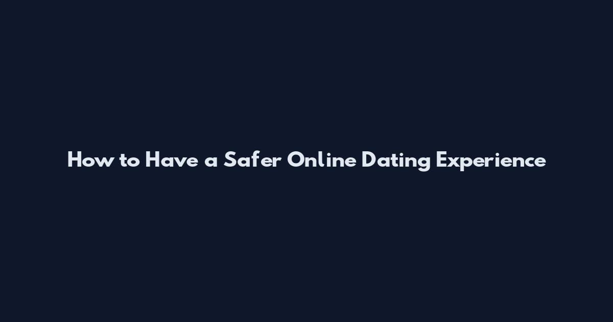How to Have a Safer Online Dating Experience