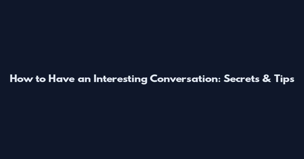 How to Have an Interesting Conversation: Secrets & Tips