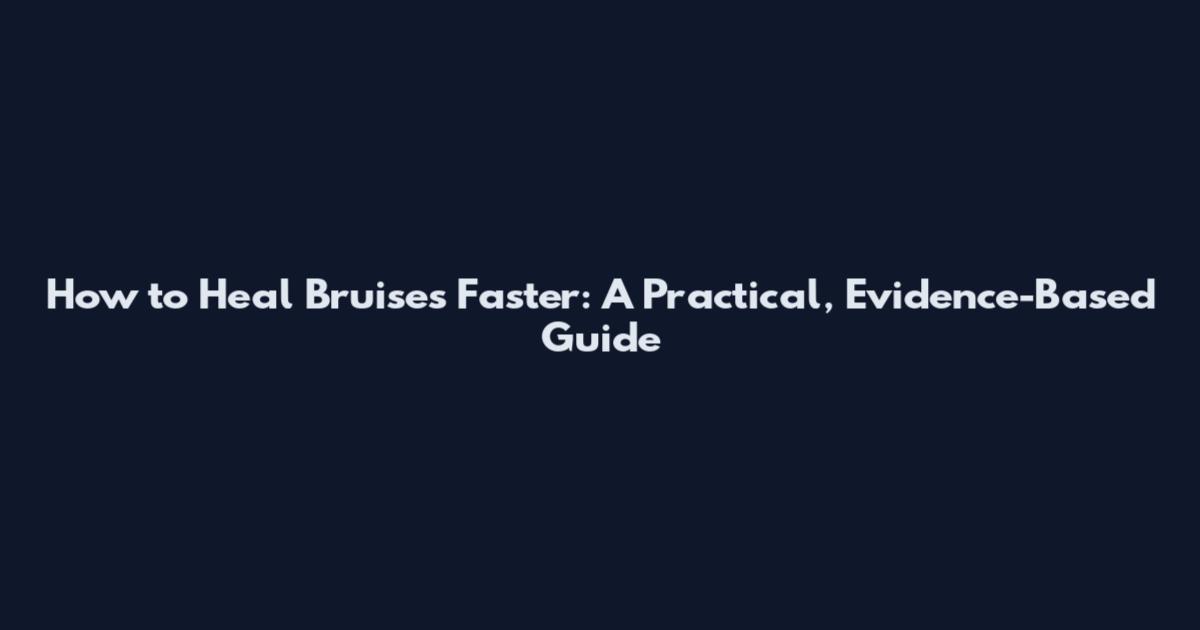 How to Heal Bruises Faster: A Practical, Evidence-Based Guide