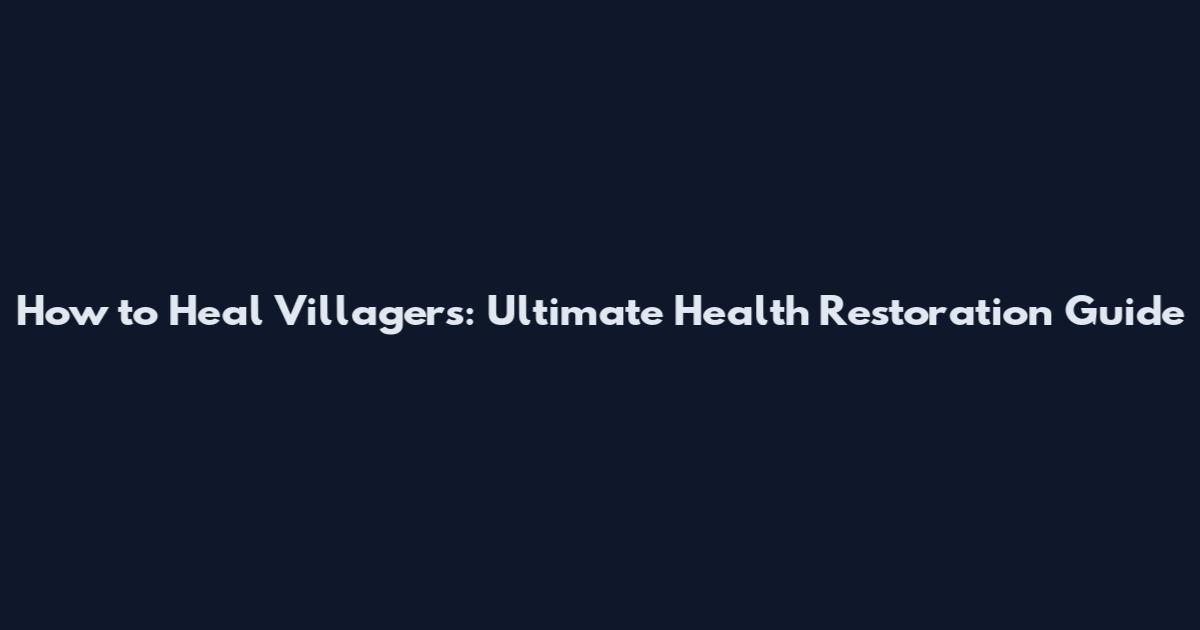 How to Heal Villagers: Ultimate Health Restoration Guide