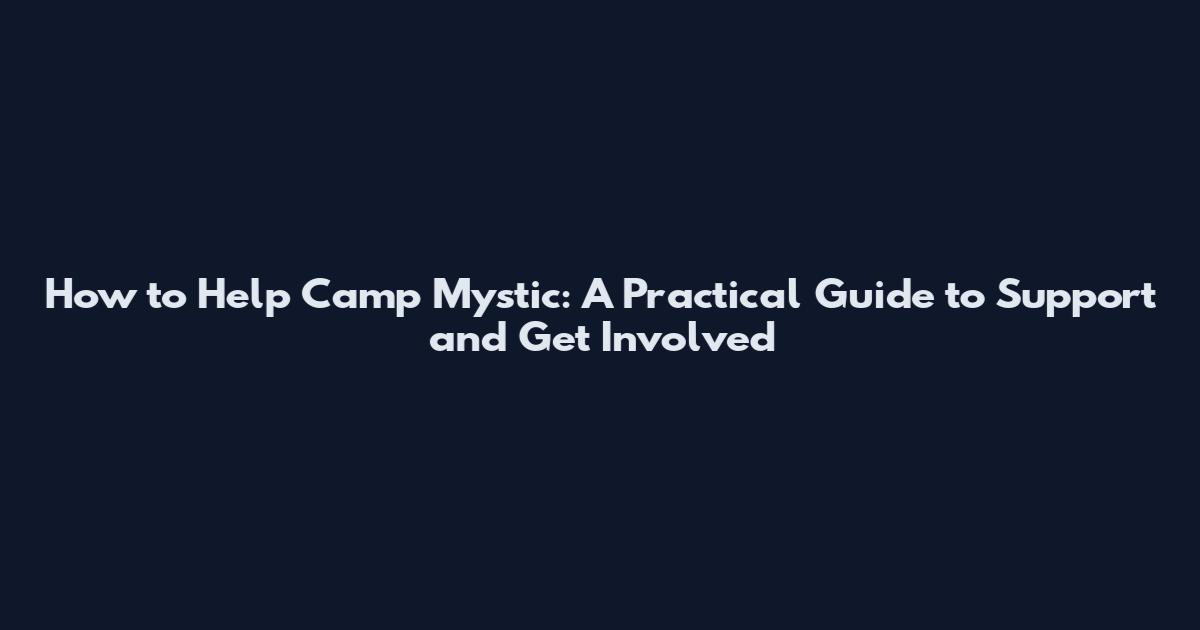 How to Help Camp Mystic: A Practical Guide to Support and Get Involved