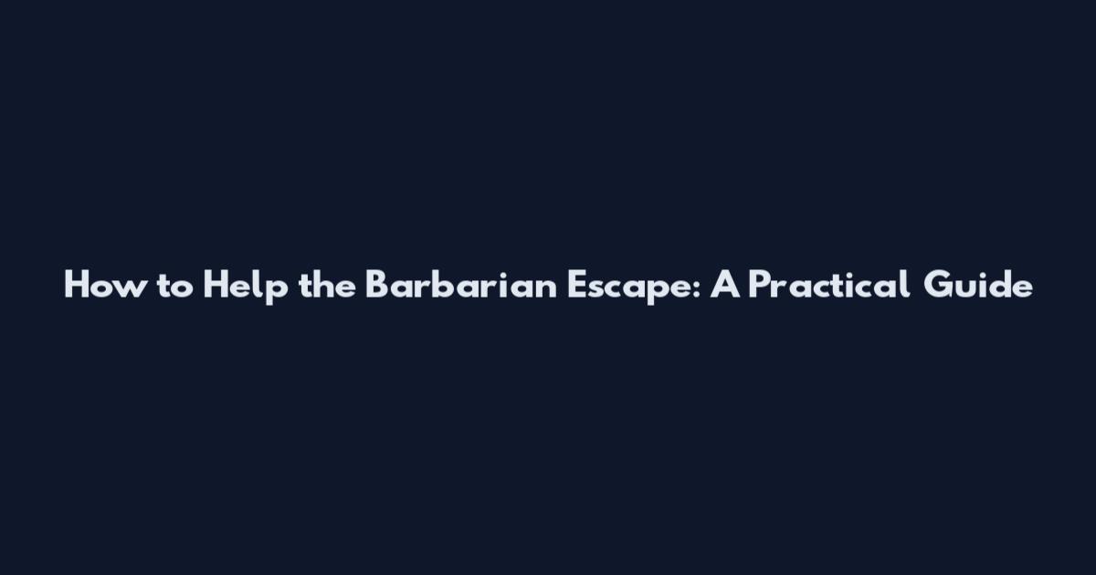 How to Help the Barbarian Escape: A Practical Guide