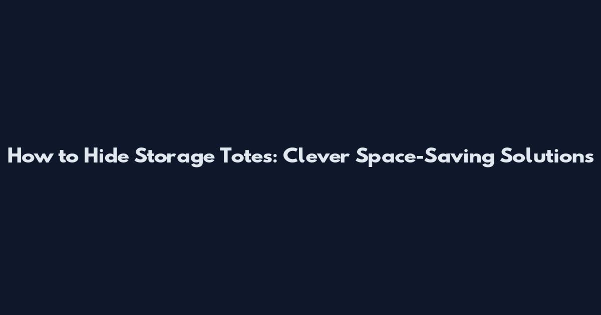 How to Hide Storage Totes: Clever Space-Saving Solutions